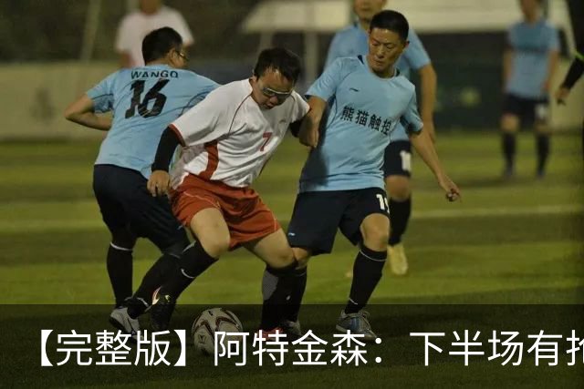【完整版】阿特金森：下半场有抢七的氛围 15次失误让比赛一边倒
